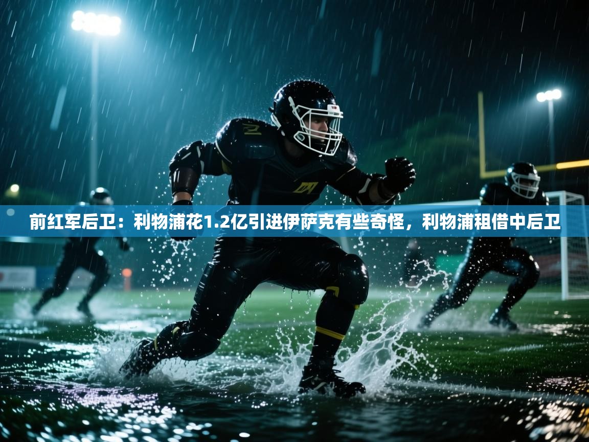 前红军后卫:利物浦花1.2亿引进伊萨克有些奇怪,利物浦租借中后卫 第1张