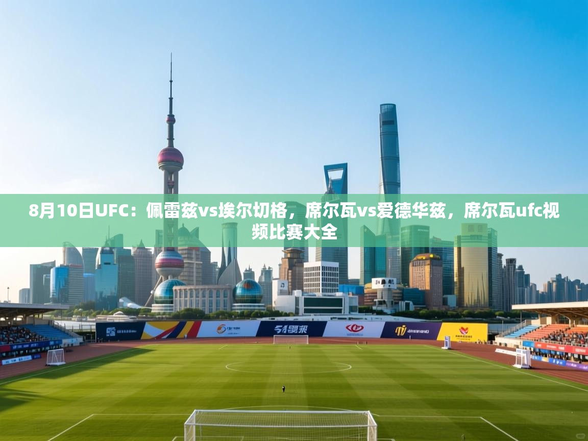 8月10日UFC:佩雷兹vs埃尔切格,席尔瓦vs爱德华兹,席尔瓦ufc视频比赛大全 第1张