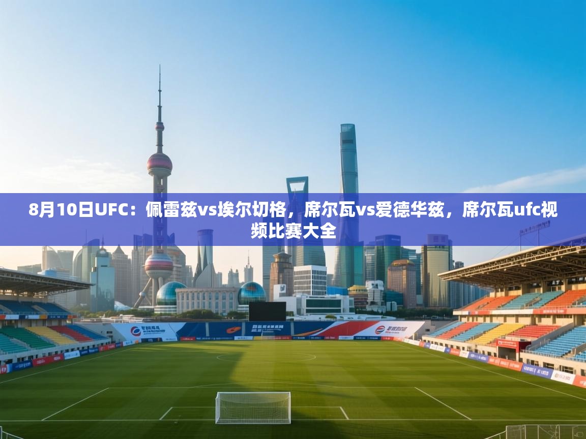 8月10日UFC:佩雷兹vs埃尔切格,席尔瓦vs爱德华兹,席尔瓦ufc视频比赛大全 第2张