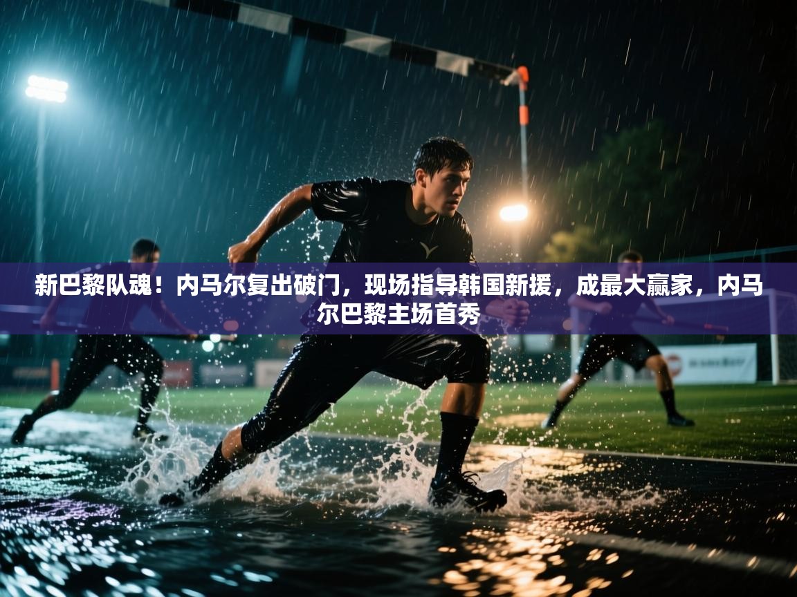 新巴黎队魂！内马尔复出破门，现场指导韩国新援，成最大赢家，内马尔巴黎主场首秀