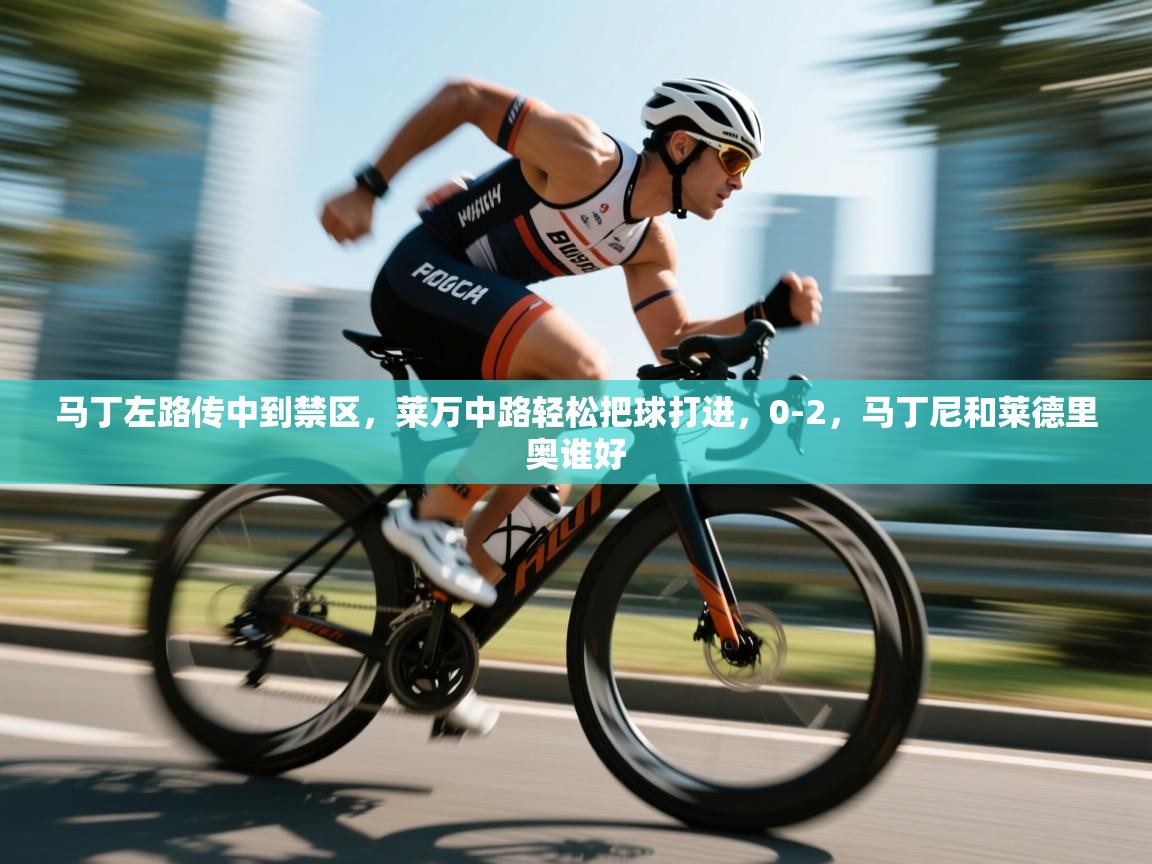 马丁左路传中到禁区，莱万中路轻松把球打进，0-2，马丁尼和莱德里奥谁好