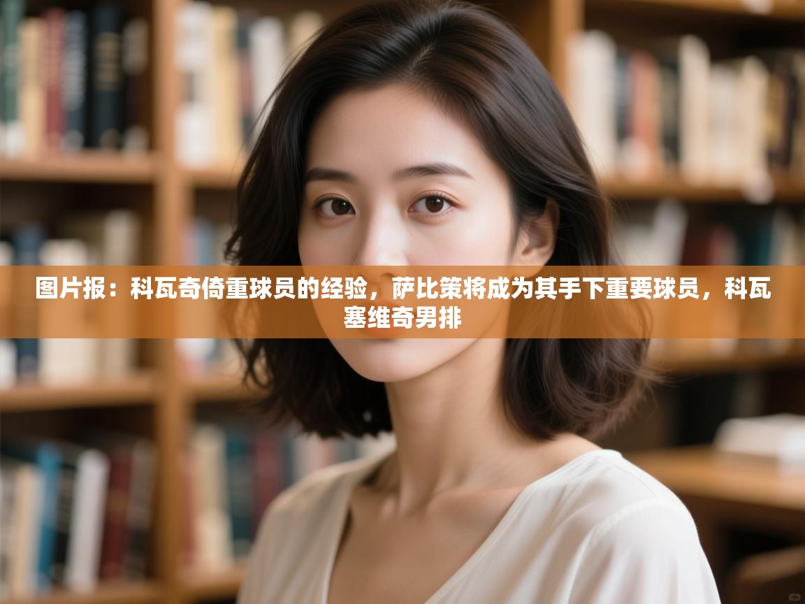 图片报：科瓦奇倚重球员的经验，萨比策将成为其手下重要球员，科瓦塞维奇男排