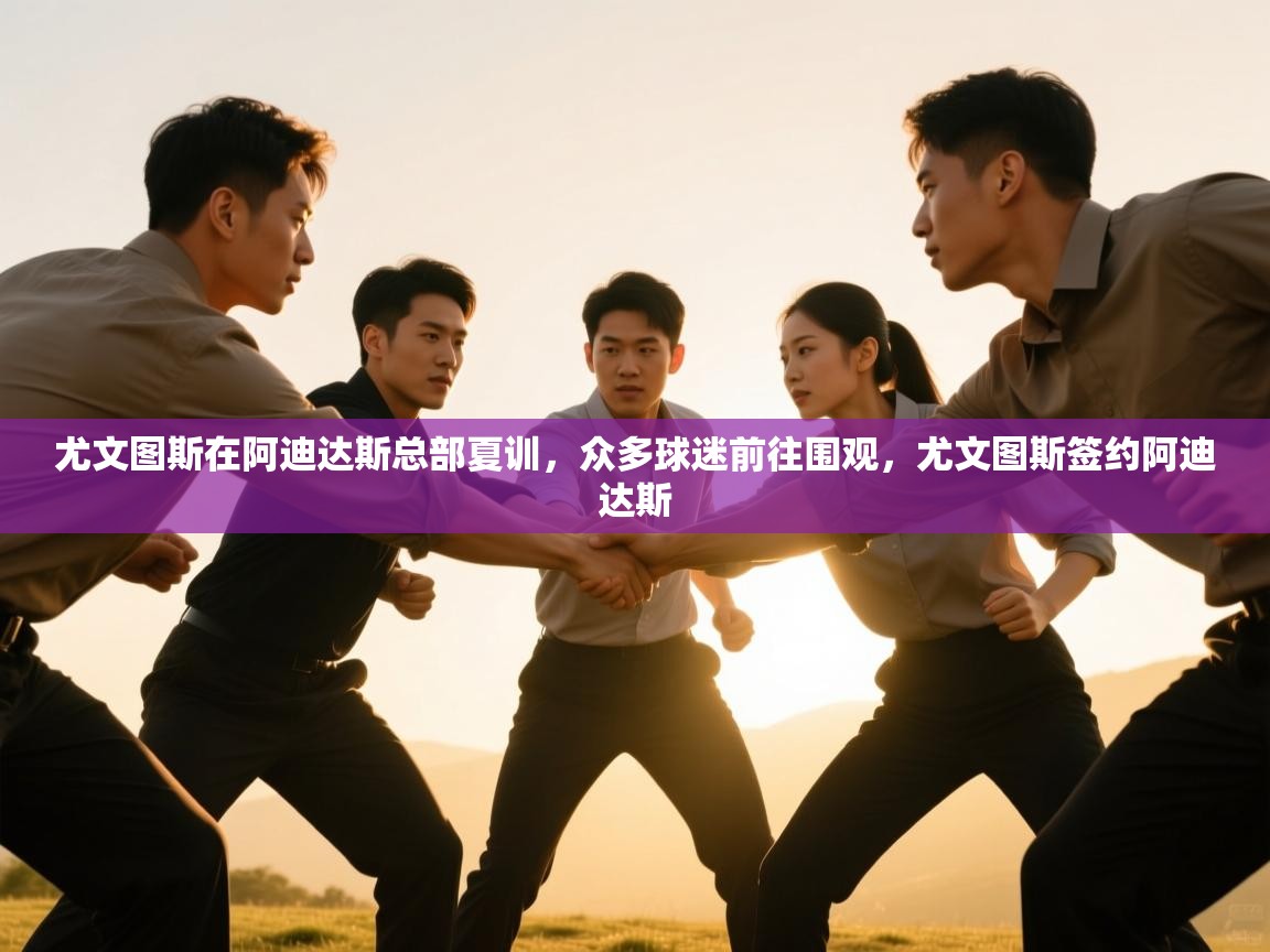 尤文图斯在阿迪达斯总部夏训,众多球迷前往围观,尤文图斯签约阿迪达斯