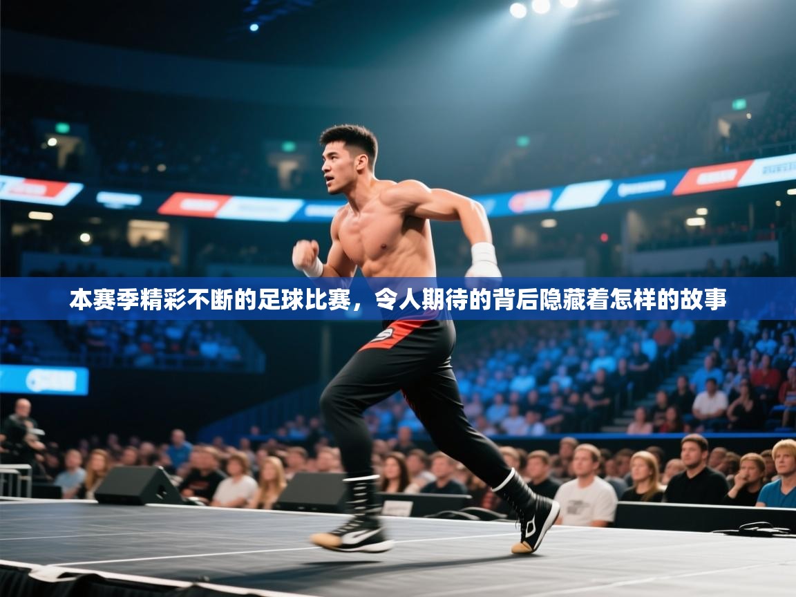 本赛季精彩不断的足球比赛，令人期待的背后隐藏着怎样的故事