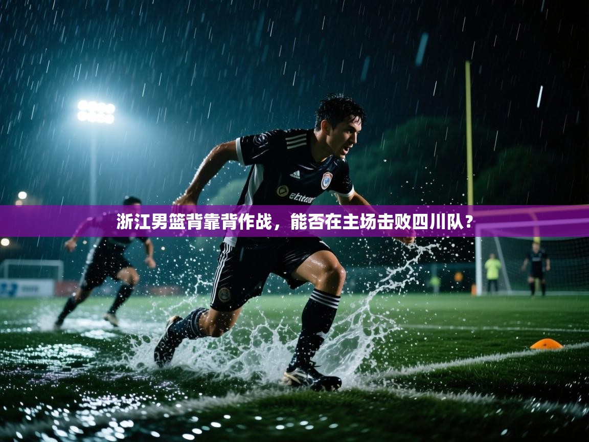 浙江男篮背靠背作战，能否在主场击败四川队？