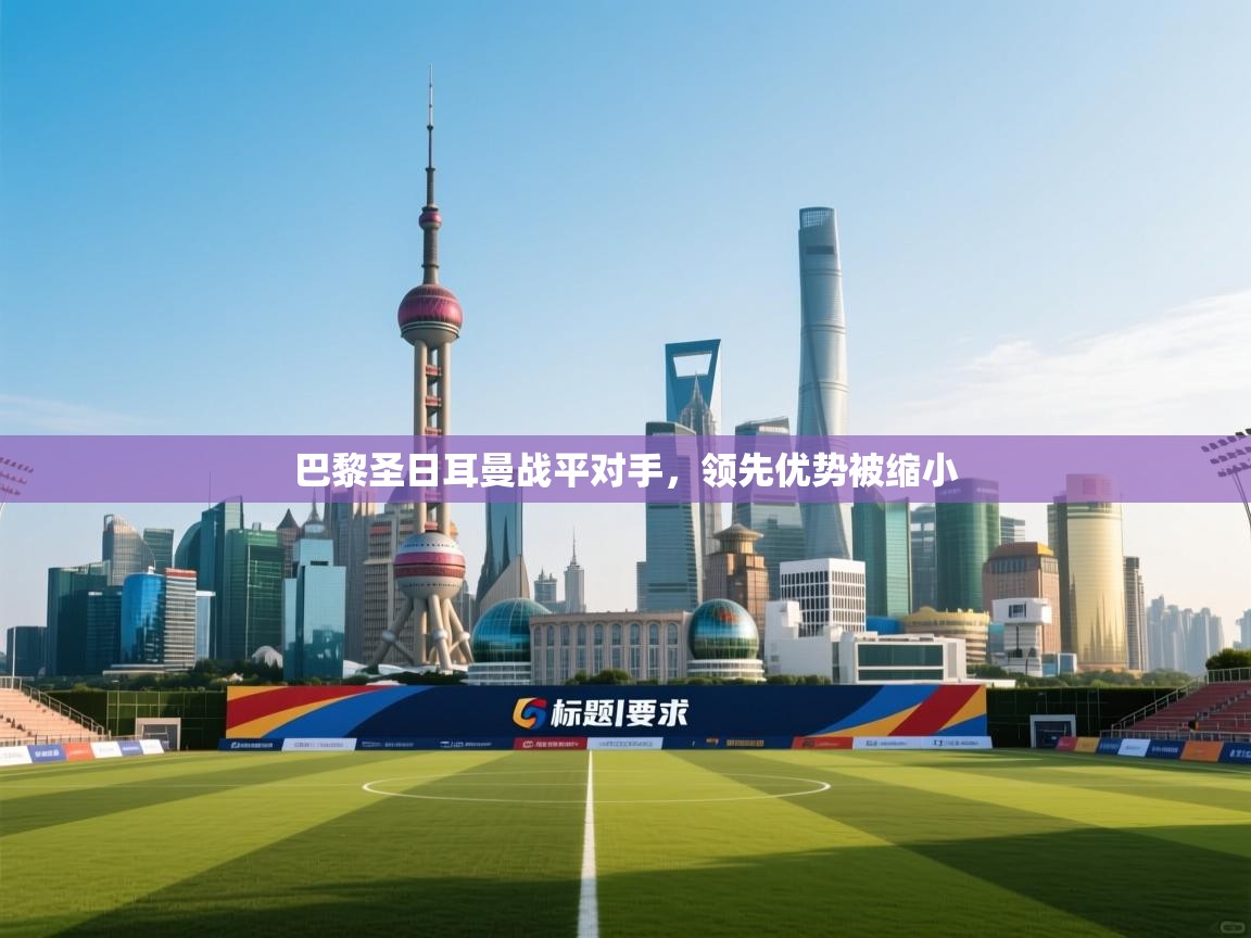 巴黎圣日耳曼战平对手，领先优势被缩小