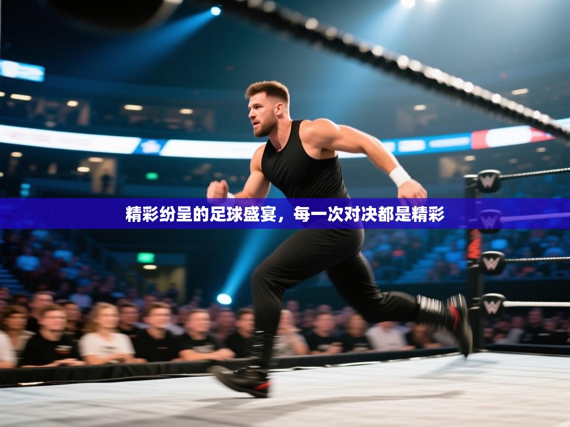 精彩纷呈的足球盛宴,每一次对决都是精彩 第2张