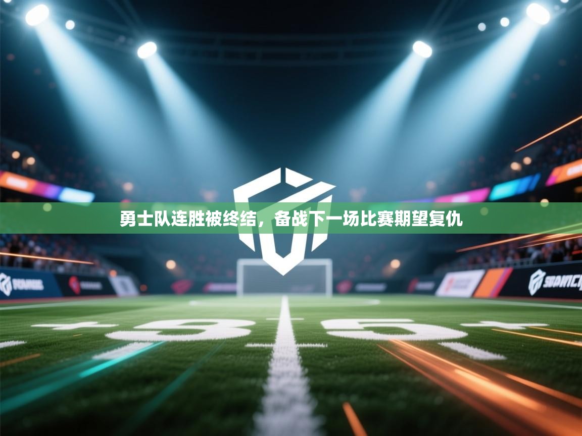 勇士队连胜被终结，备战下一场比赛期望复仇