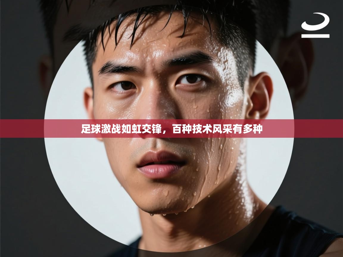 足球激战如虹交锋，百种技术风采有多种