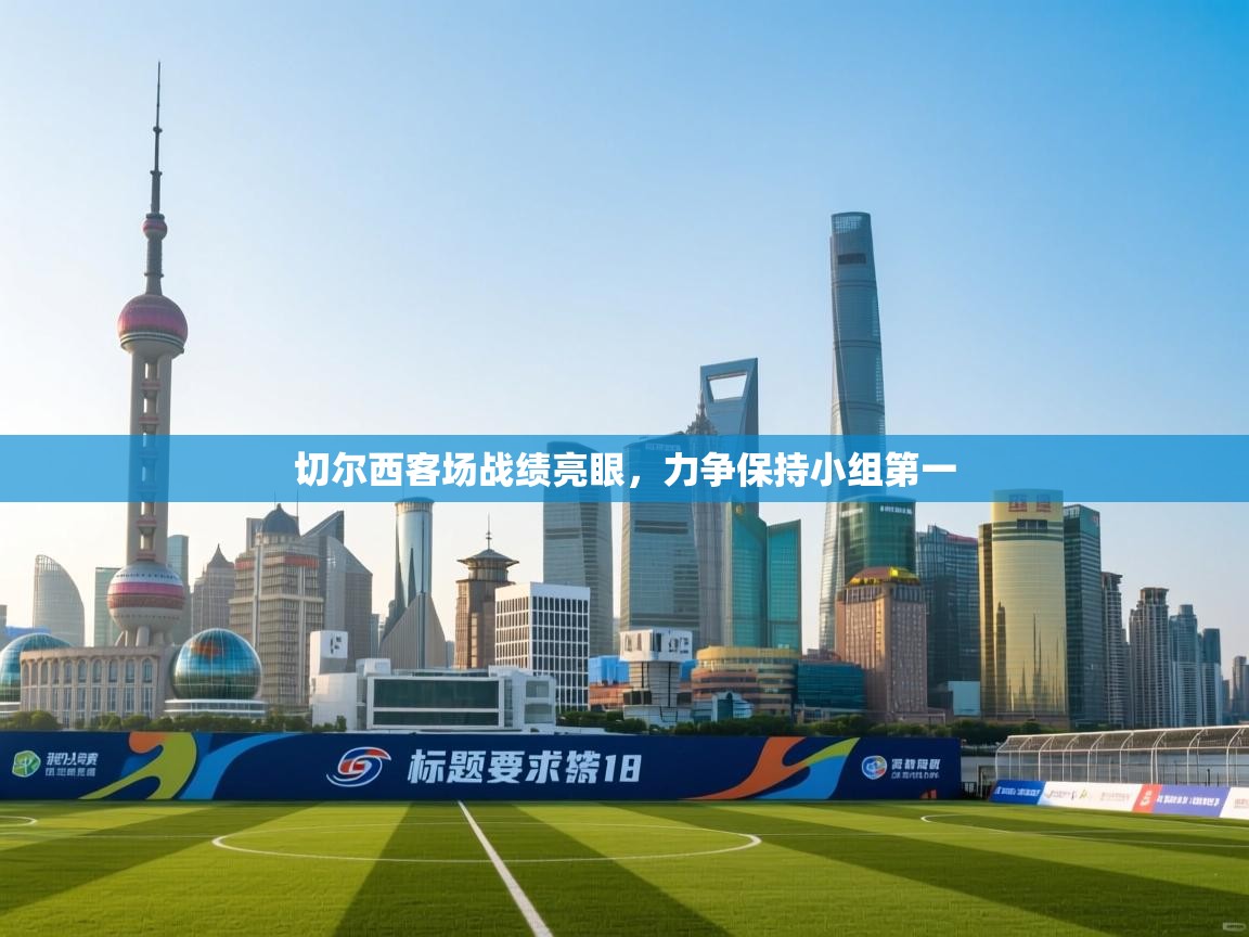 切尔西客场战绩亮眼，力争保持小组第一