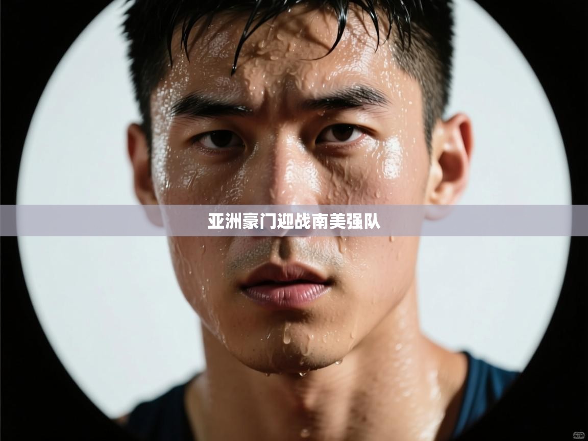 亚洲豪门迎战南美强队