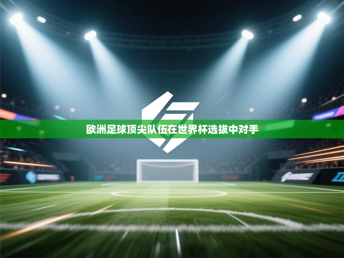 欧洲足球顶尖队伍在世界杯选拔中对手