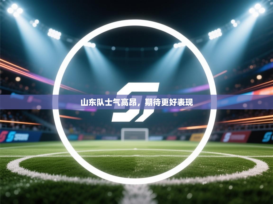 山东队士气高昂,期待更好表现 第1张