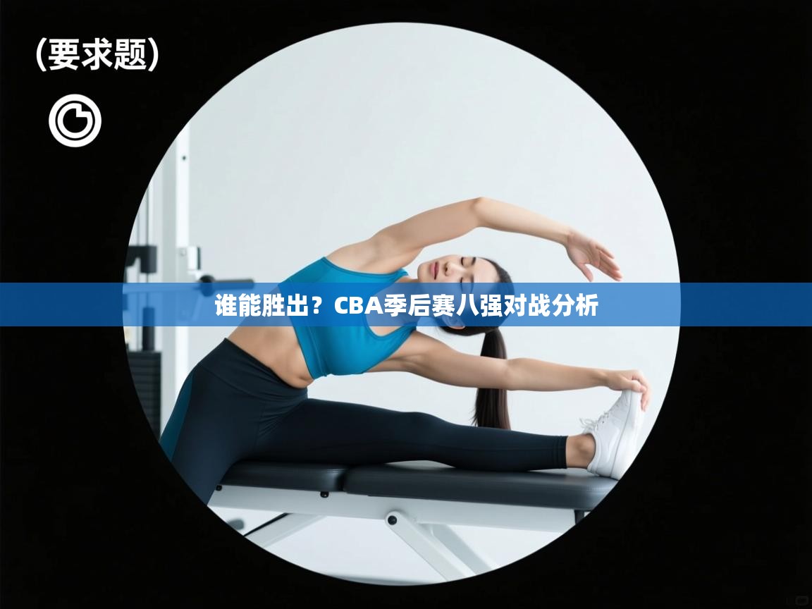 谁能胜出？CBA季后赛八强对战分析