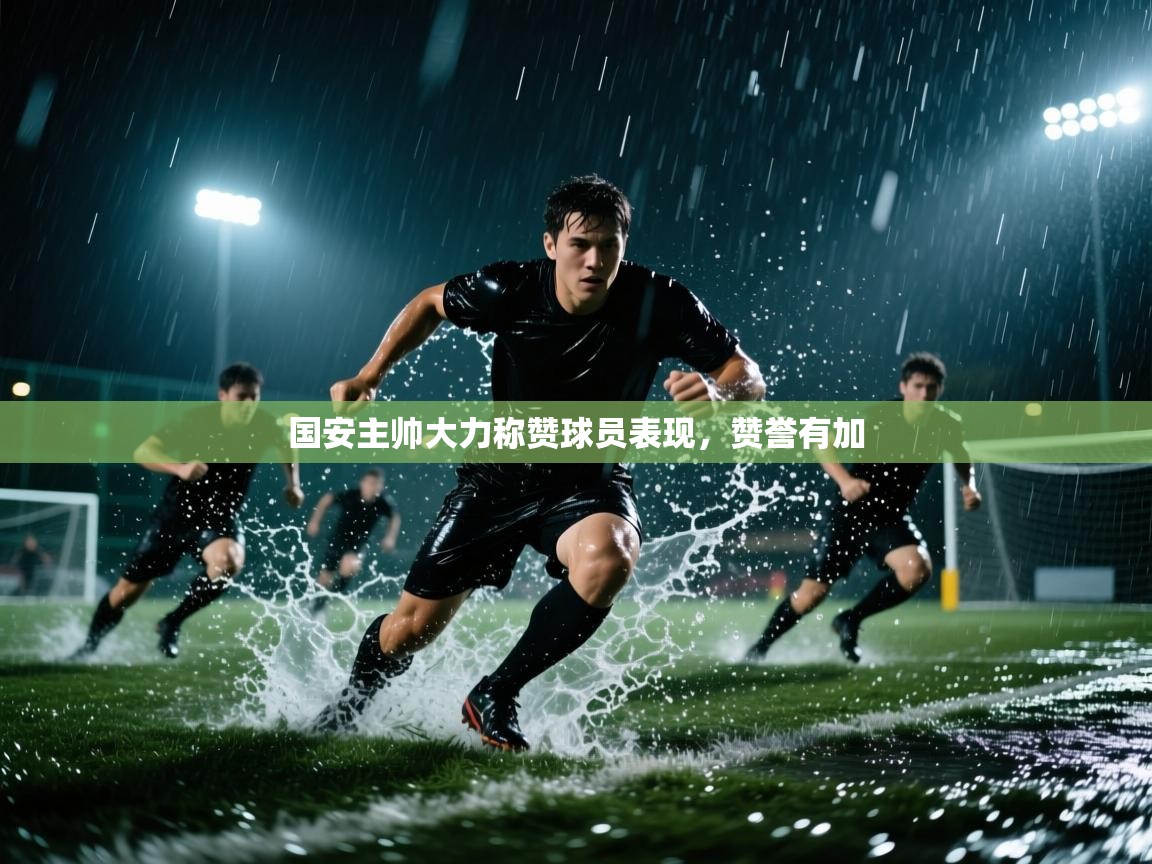 国安主帅大力称赞球员表现，赞誉有加  第2张