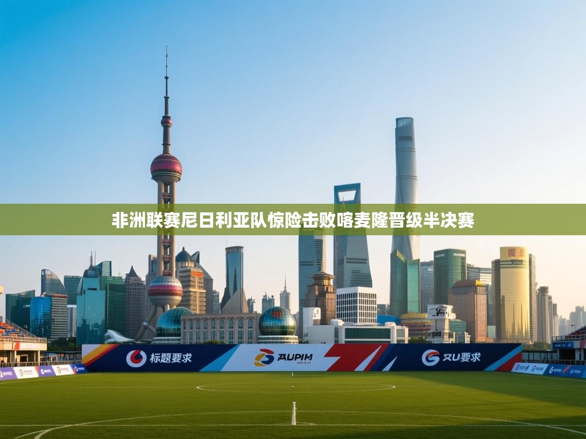 非洲联赛尼日利亚队惊险击败喀麦隆晋级半决赛