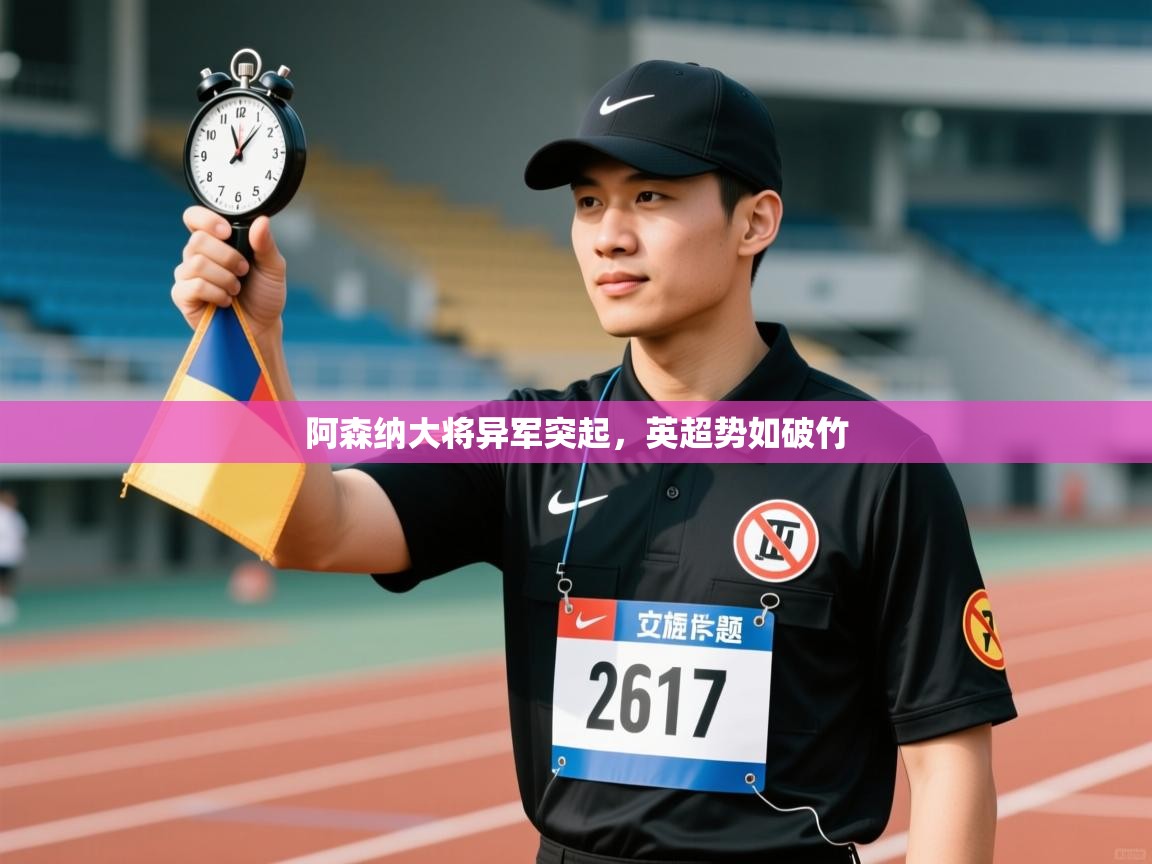 阿森纳大将异军突起,英超势如破竹